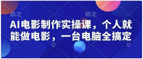 AI电影制作实操课,个人就能做电影,一台电脑全搞定-免费杂货铺