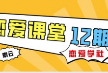 素云 12 期 VIP 恋爱课堂｜实战脱单秘籍 + 两性心理深度解析-是免费.NET