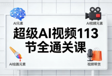 [AI/AI绘画/职场办公/视频带货] 超级AI视频113节全通关课 [7.1G]-是免费.NET