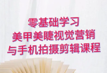 零基础学习美甲睫视觉营销,美甲美睫手机拍摄剪辑课程-是免费.NET