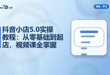 抖音小店5.0全套实操教程：从零基础到起店，41节视频课全掌握-是免费.NET