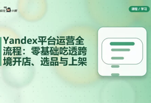 Yandex平台运营全流程:零基础吃透跨境开店、选品与上架-是免费.NET